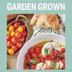 Garden Grown: Garden-to-Table Recipes to Make the Most of Your Bounty: A Cookbook